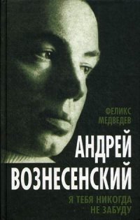 Феликс Медведев - «Вознесенский. Я тебя никогда не забуду»
