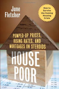 House Poor: Pumped Up Prices, Rising Rates, and Mortgages on Steroids: How to Survive the Coming Housing Crisis