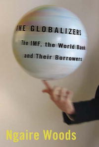 Ngaire Woods - «The Globalizers: The IMF, the World Bank, And Their Borrowers (Cornell Studies in Money)»