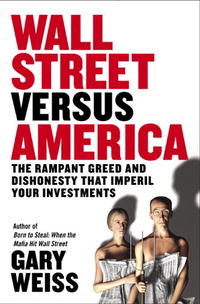 Gary Weiss - «Wall Street Versus America: The Rampant Greed and Dishonesty That Imperil Your Investments»