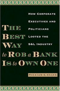 William K. Black - «The Best Way to Rob a Bank Is to Own One: How Corporate Executives and Politicians Looted the S&L Industry»