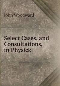 Select Cases, and Consultations, in Physick
