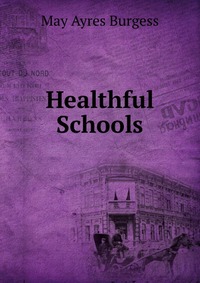 May Ayres Burgess - «Healthful Schools»