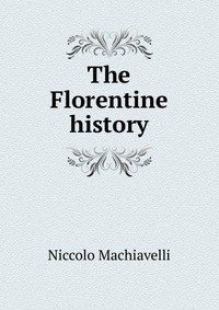 Machiavelli Niccolo - «The Florentine history»