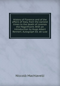History of Florence and of the affairs of Italy, from the earliest times to the death of Lorenzo the Magnificent. With an introduction by Hugo Albert Rennert. Autograph ed. de luxe