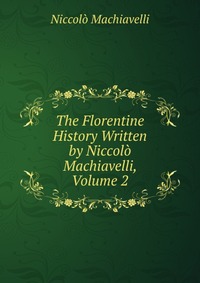 The Florentine History Written by Niccolo Machiavelli, Volume 2