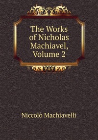 Machiavelli Niccolo - «The Works of Nicholas Machiavel, Volume 2»