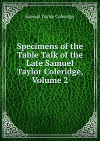 Specimens of the Table Talk of the Late Samuel Taylor Coleridge, Volume 2
