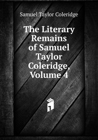 The Literary Remains of Samuel Taylor Coleridge, Volume 4