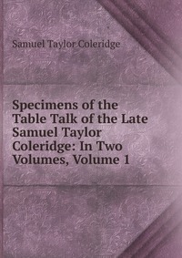 Specimens of the Table Talk of the Late Samuel Taylor Coleridge: In Two Volumes, Volume 1