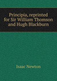 I. Newton - «Principia, reprinted for Sir William Thomson and Hugh Blackburn»