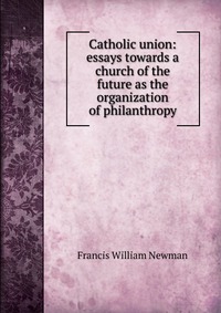 Catholic union: essays towards a church of the future as the organization of philanthropy