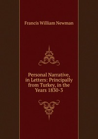 Francis William Newman - «Personal Narrative, in Letters: Principally from Turkey, in the Years 1830-3»