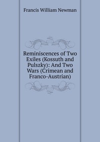Reminiscences of Two Exiles (Kossuth and Pulszky): And Two Wars (Crimean and Franco-Austrian)