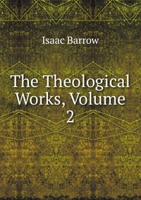 Isaac Barrow - «The Theological Works, Volume 2»
