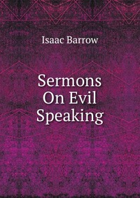 Isaac Barrow - «Sermons On Evil Speaking»