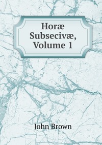 John Brown - «Hor? Subseciv?, Volume 1»