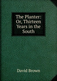 David Brown - «The Planter: Or, Thirteen Years in the South»