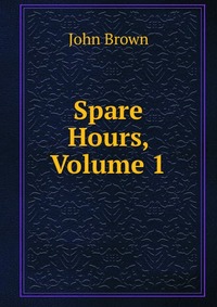 John Brown - «Spare Hours, Volume 1»