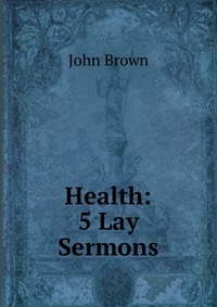 John Brown - «Health: 5 Lay Sermons»