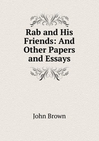 John Brown - «Rab and His Friends: And Other Papers and Essays»