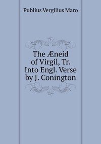 The ?neid of Virgil, Tr. Into Engl. Verse by J. Conington