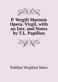 P. Vergili Maronis Opera. Virgil, with an Intr. and Notes by T.L. Papillon