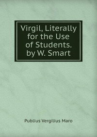 Virgil, Literally for the Use of Students. by W. Smart