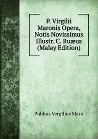 P. Virgilii Maronis Opera, Notis Novissimus Illustr. C. Ru?us (Malay Edition)