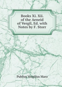 Publius Vergilius Maro - «Books Xi. Xii. of the Aeneid of Vergil, Ed. with Notes by F. Storr»