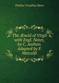 The ?neid of Virgil with Engl. Notes, by C. Anthon. Adapted by F. Metcalfe