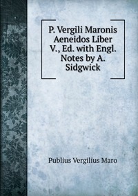 Publius Vergilius Maro - «P. Vergili Maronis Aeneidos Liber V., Ed. with Engl. Notes by A. Sidgwick»
