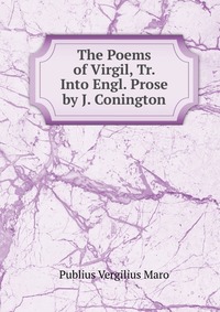 The Poems of Virgil, Tr. Into Engl. Prose by J. Conington