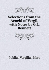 Publius Vergilius Maro - «Selections from the Aeneid of Vergil, with Notes by G.L. Bennett»