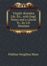 Virgilii ?neidos Lib. Xii., with Engl. Notes and a Literal Tr., by J.D. Denman