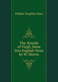 The ?neids of Virgil, Done Into English Verse by W. Morris