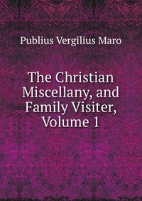 The Christian Miscellany, and Family Visiter, Volume 1