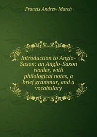 Introduction to Anglo-Saxon: an Anglo-Saxon reader, with philological notes, a brief grammar, and a vocabulary