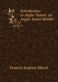 Francis Andrew March - «Introduction to Anglo-Saxon: An Anglo-Saxon Reader»