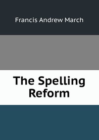 Francis Andrew March - «The Spelling Reform»