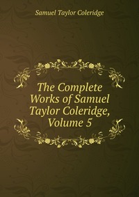 The Complete Works of Samuel Taylor Coleridge, Volume 5