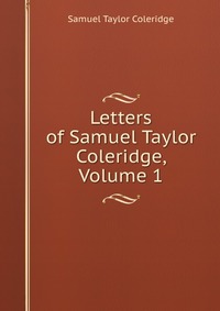Letters of Samuel Taylor Coleridge, Volume 1
