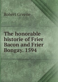 Роберт Грин - «The honorable historie of Frier Bacon and Frier Bongay. 1594»