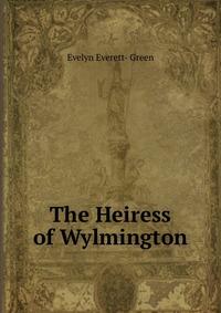 Evelyn Everett-Green - «The Heiress of Wylmington»