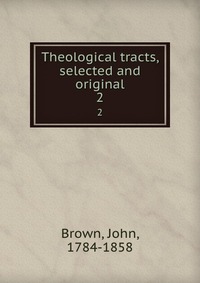 John Brown - «Theological tracts, selected and original»