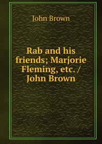 John Brown - «Rab and his friends; Marjorie Fleming, etc. / John Brown»