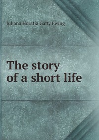 Juliana Horatia Gatty Ewing - «The story of a short life»