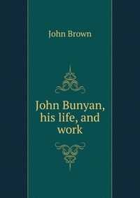 John Bunyan, his life, and work