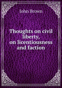 John Brown - «Thoughts on civil liberty, on licentiousness and faction»
