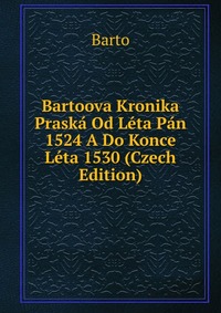 Bartoova Kronika Praska Od Leta Pan 1524 A Do Konce Leta 1530 (Czech Edition)